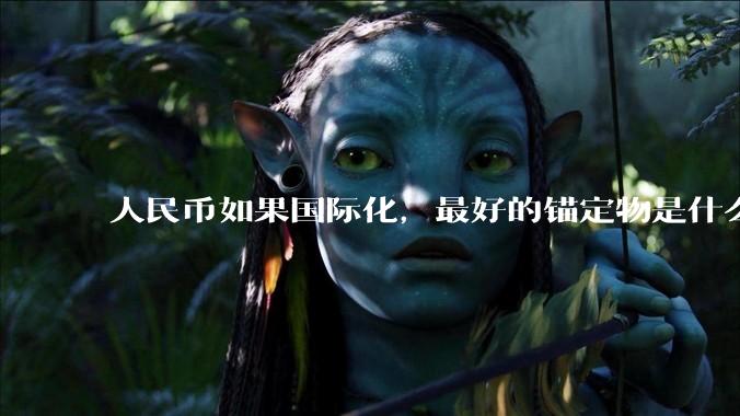 人民币如果国际化，最好的锚定物是什么呢？