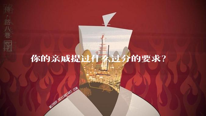你的亲戚提过什么过分的要求？