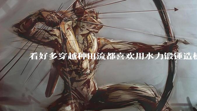 看好多穿越种田流都喜欢用水力锻锤造板甲，这实用吗？
