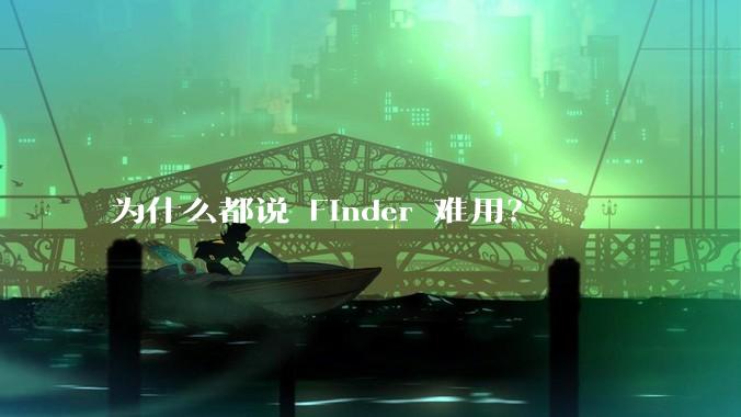 为什么都说 Finder 难用？