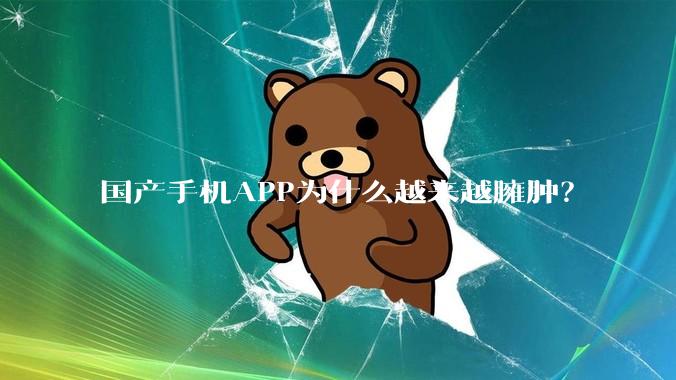 国产手机APP为什么越来越臃肿？