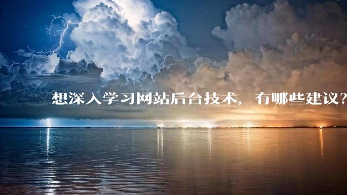 想深入学习网站后台技术，有哪些建议？